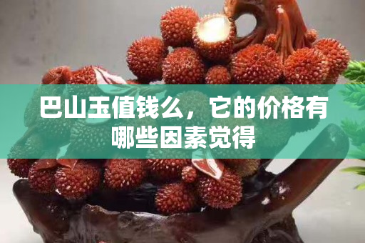 巴山玉值錢么，它的價(jià)格有哪些因素覺得