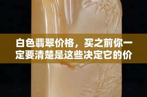 白色翡翠價格，買之前你一定要清楚是這些決定它的價格高低