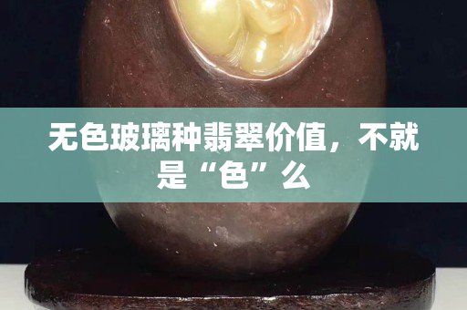 無色玻璃種翡翠價(jià)值，不就是“色”么