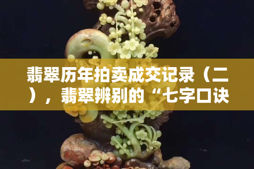 翡翠歷年拍賣成交記錄（二），翡翠辨別的“七字口訣”