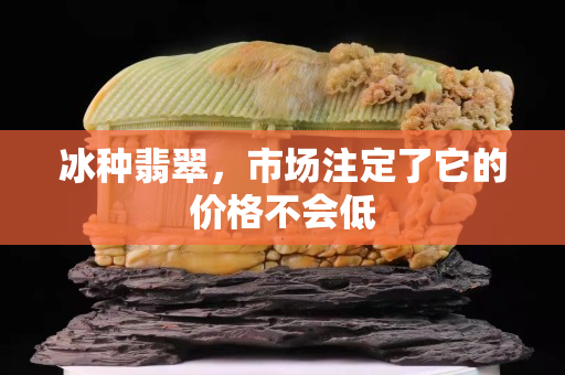 冰種翡翠，市場(chǎng)注定了它的價(jià)格不會(huì)低
