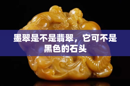 墨翠是不是翡翠，它可不是黑色的石頭