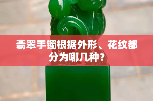 翡翠手鐲根據外形、花紋都分為哪幾種？