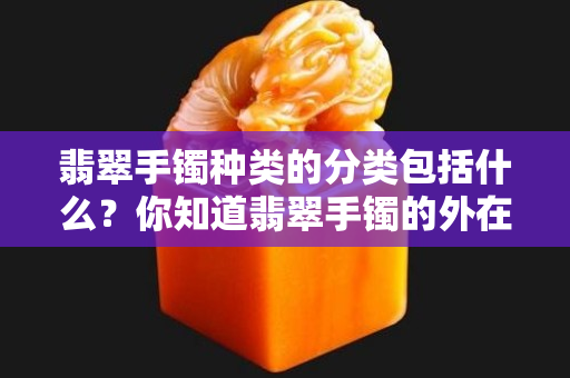 翡翠手鐲種類的分類包括什么？你知道翡翠手鐲的外在形式是怎樣的