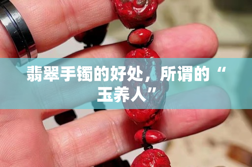 翡翠手鐲的好處，所謂的“玉養(yǎng)人”