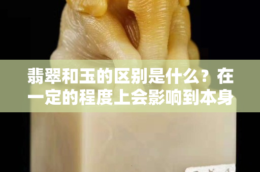 翡翠和玉的區別是什么？在一定的程度上會影響到本身的價格