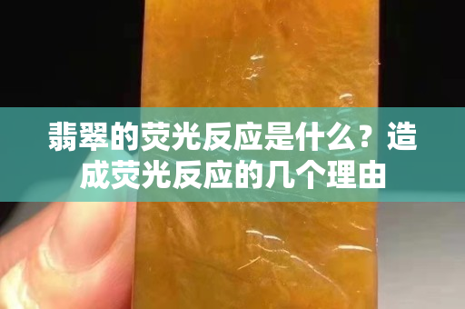 翡翠的熒光反應(yīng)是什么？造成熒光反應(yīng)的幾個理由
