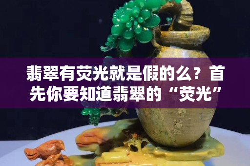 翡翠有熒光就是假的么？首先你要知道翡翠的“熒光”和“起瑩”
