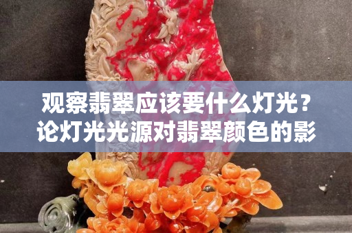 觀察翡翠應(yīng)該要什么燈光？論燈光光源對翡翠顏色的影響