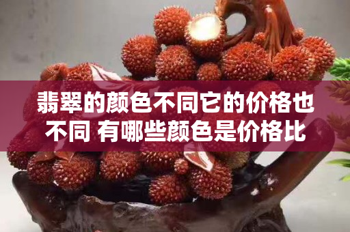 翡翠的顏色不同它的價(jià)格也不同 有哪些顏色是價(jià)格比較貴
