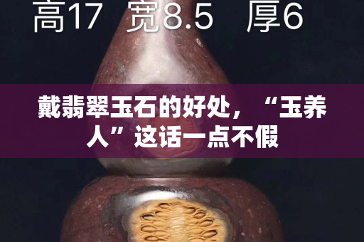 戴翡翠玉石的好處，“玉養人”這話一點不假