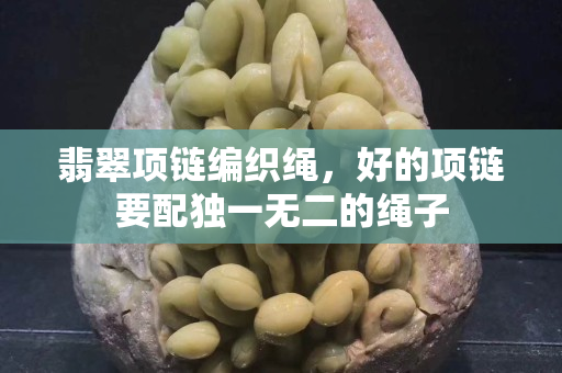 翡翠項(xiàng)鏈編織繩，好的項(xiàng)鏈要配獨(dú)一無(wú)二的繩子