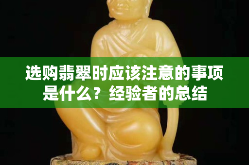 選購翡翠時應該注意的事項是什么？經驗者的總結