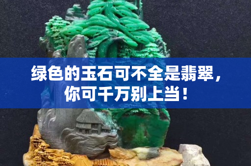 綠色的玉石可不全是翡翠，你可千萬別上當！