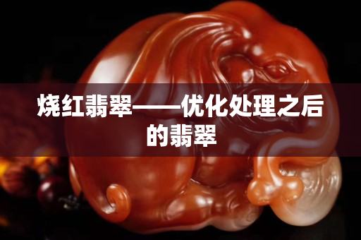 燒紅翡翠——優化處理之后的翡翠