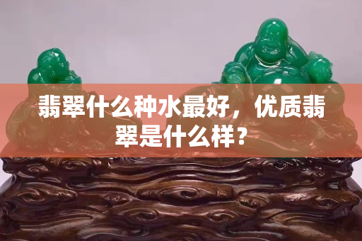 翡翠什么種水最好，優質翡翠是什么樣？