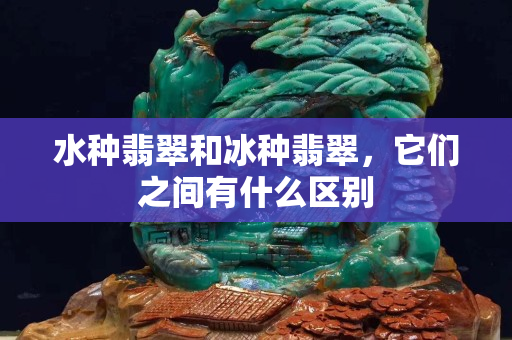 水種翡翠和冰種翡翠，它們之間有什么區(qū)別