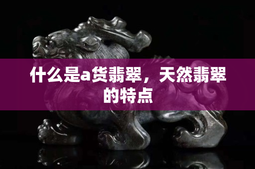 什么是a貨翡翠，天然翡翠的特點