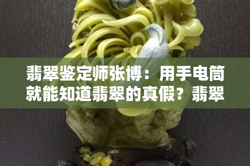 翡翠鑒定師張博：用手電筒就能知道翡翠的真假？翡翠在燈光下怎么辨別真?zhèn)危? title=