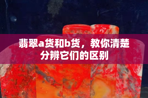 翡翠a貨和b貨，教你清楚分辨它們的區別