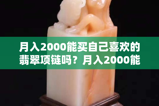 月入2000能買自己喜歡的翡翠項鏈嗎？月入2000能買的翡翠多了去了