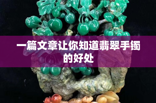 一篇文章讓你知道翡翠手鐲的好處