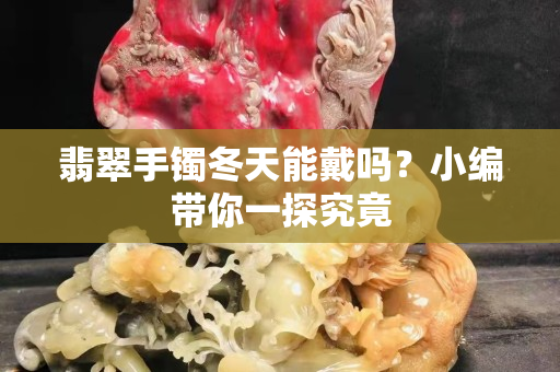 翡翠手鐲冬天能戴嗎？小編帶你一探究竟