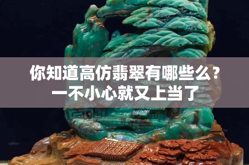 你知道高仿翡翠有哪些么？一不小心就又上當(dāng)了