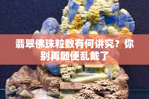 翡翠佛珠粒數有何講究？你別再隨便亂戴了