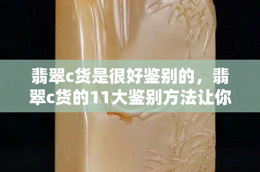 翡翠c貨是很好鑒別的，翡翠c貨的11大鑒別方法讓你不迷路