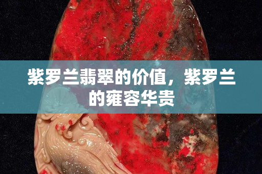 紫羅蘭翡翠的價值，紫羅蘭的雍容華貴