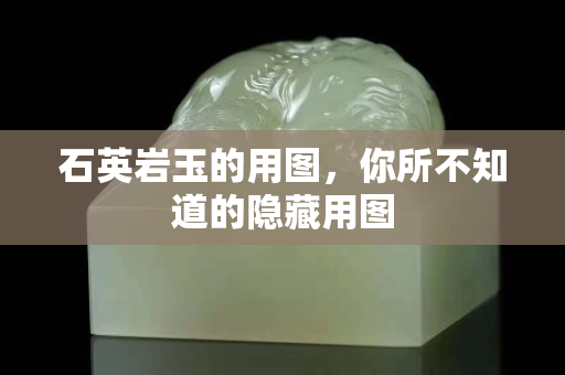 石英巖玉的用圖，你所不知道的隱藏用圖