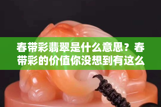 春帶彩翡翠是什么意思？春帶彩的價值你沒想到有這么高吧