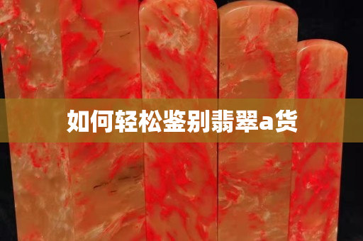如何輕松鑒別翡翠a貨