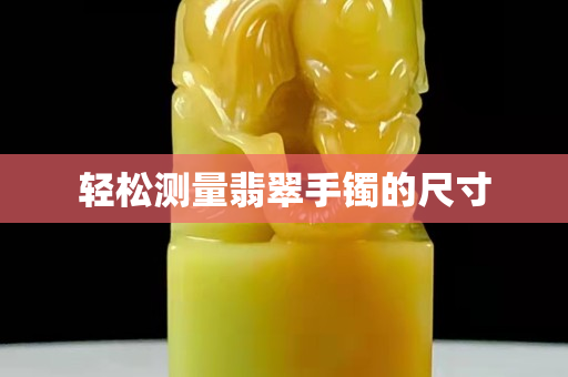 輕松測量翡翠手鐲的尺寸