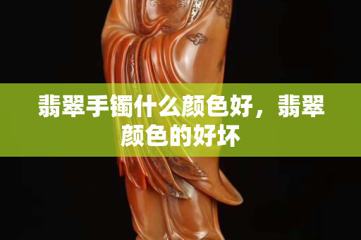 翡翠手鐲什么顏色好，翡翠顏色的好壞