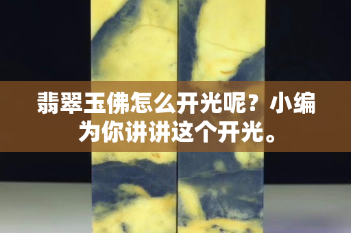 翡翠玉佛怎么開光呢？小編為你講講這個開光。