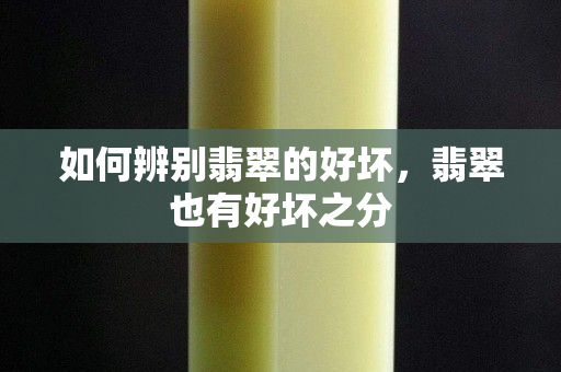 如何辨別翡翠的好壞，翡翠也有好壞之分