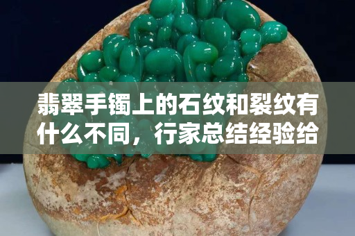 翡翠手鐲上的石紋和裂紋有什么不同，行家總結經(jīng)驗給您