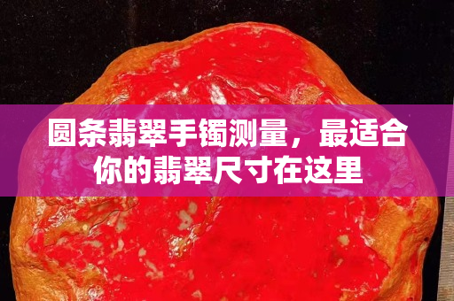圓條翡翠手鐲測量，最適合你的翡翠尺寸在這里