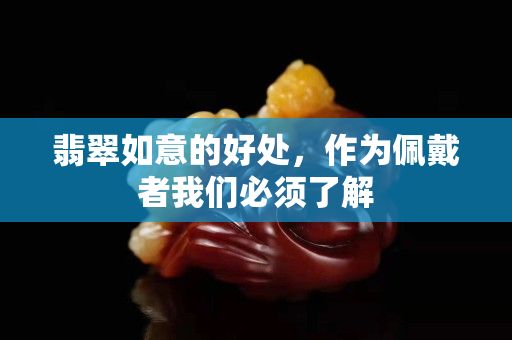 翡翠如意的好處，作為佩戴者我們必須了解