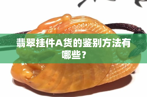 翡翠掛件A貨的鑒別方法有哪些？