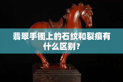 翡翠手鐲上的石紋和裂痕有什么區別？