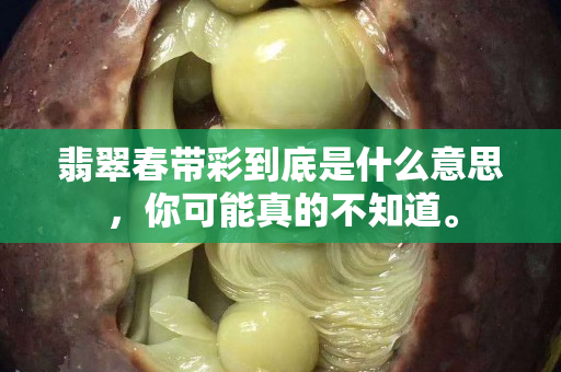 翡翠春帶彩到底是什么意思，你可能真的不知道。