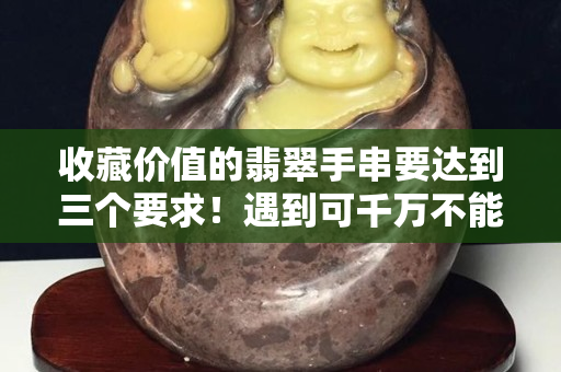 收藏價值的翡翠手串要達到三個要求！遇到可千萬不能錯過
