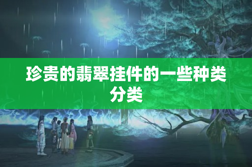 珍貴的翡翠掛件的一些種類分類