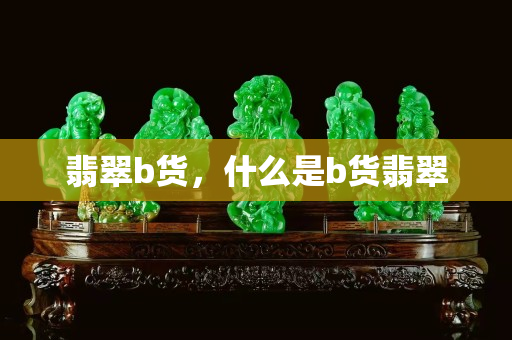 翡翠b貨，什么是b貨翡翠