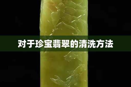 對于珍寶翡翠的清洗方法
