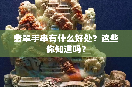 翡翠手串有什么好處？這些你知道嗎？
