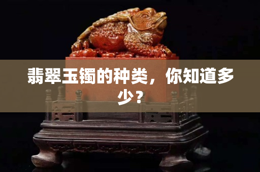 翡翠玉鐲的種類，你知道多少？